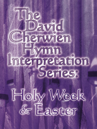 The David Cherwien Hymn Interpretation Series: Holy Week and Easter